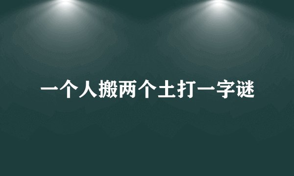一个人搬两个土打一字谜