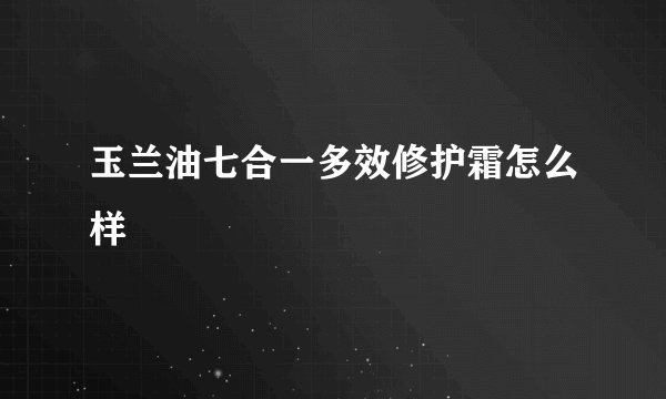 玉兰油七合一多效修护霜怎么样
