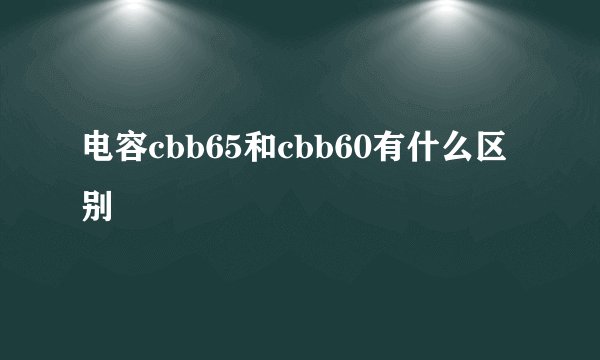 电容cbb65和cbb60有什么区别