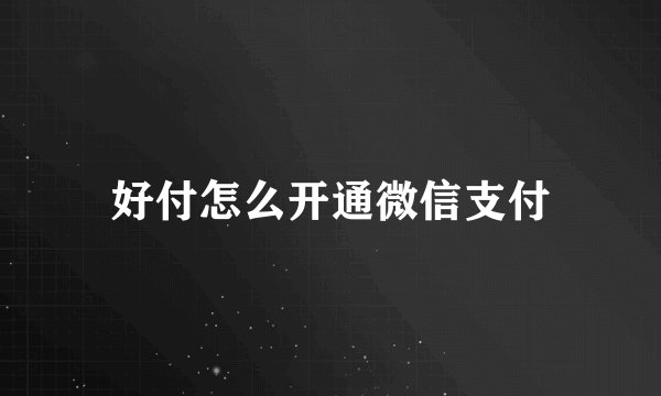好付怎么开通微信支付