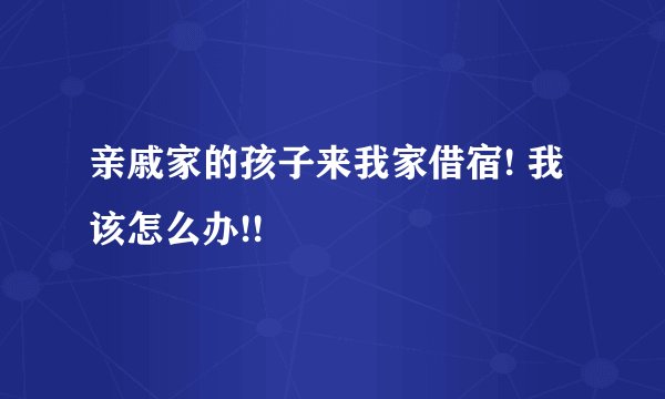 亲戚家的孩子来我家借宿! 我该怎么办!!