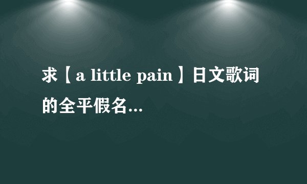 求【a little pain】日文歌词的全平假名。不是罗马音！