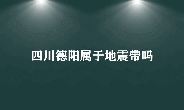 四川德阳属于地震带吗
