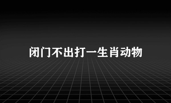 闭门不出打一生肖动物