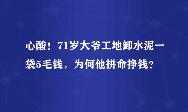 心酸！71岁大爷工地卸水泥一袋5毛钱，为何他拼命挣钱？