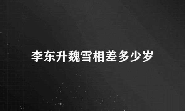 李东升魏雪相差多少岁