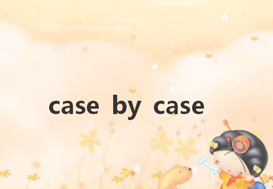 case by case什么意思?