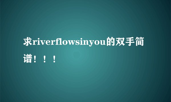 求riverflowsinyou的双手简谱!!!