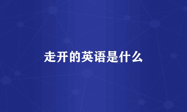 走开的英语是什么