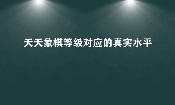 天天象棋等级对应的真实水平