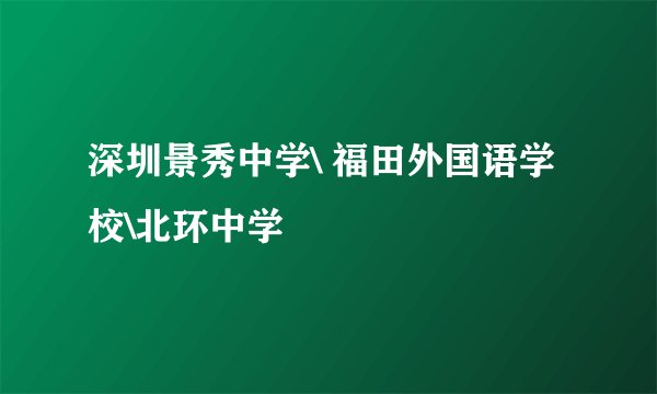 深圳景秀中学\ 福田外国语学校\北环中学