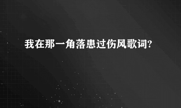 我在那一角落患过伤风歌词?