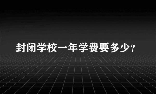 封闭学校一年学费要多少？