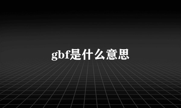 gbf是什么意思