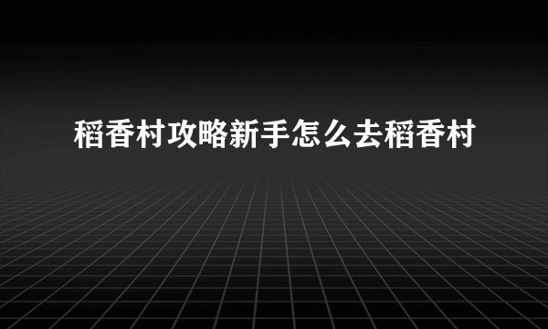 稻香村攻略新手怎么去稻香村