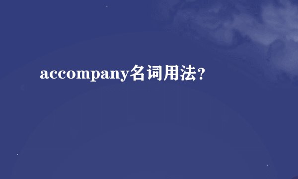 accompany名词用法？
