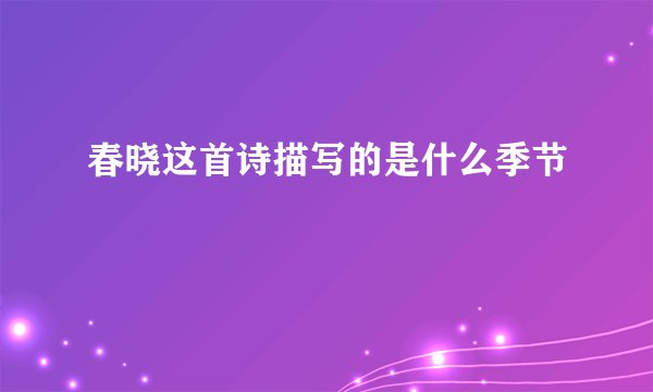 春晓这首诗描写的是什么季节