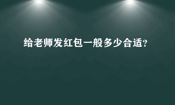 给老师发红包一般多少合适？