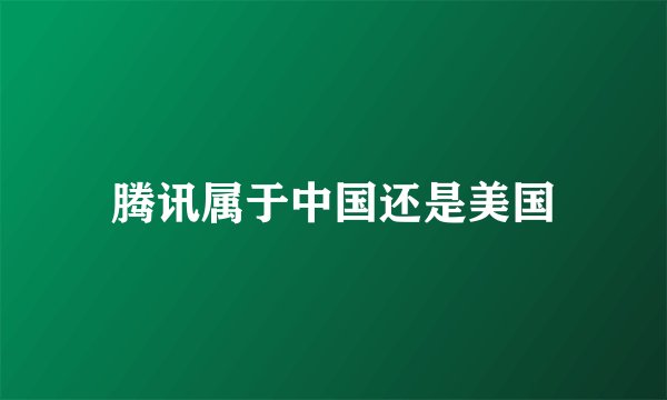 腾讯属于中国还是美国