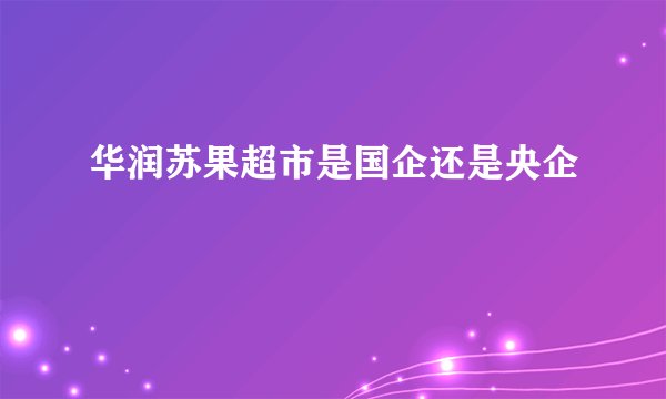 华润苏果超市是国企还是央企