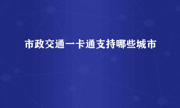 市政交通一卡通支持哪些城市