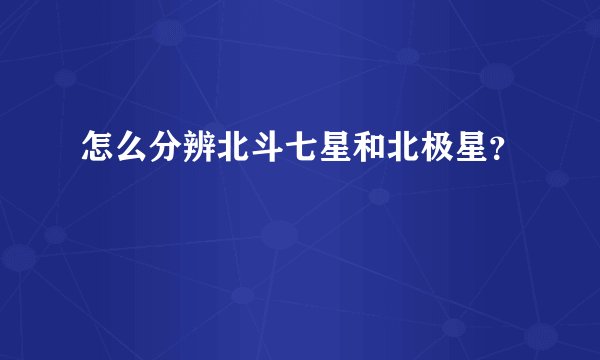 怎么分辨北斗七星和北极星？