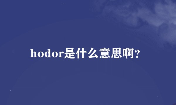 hodor是什么意思啊?