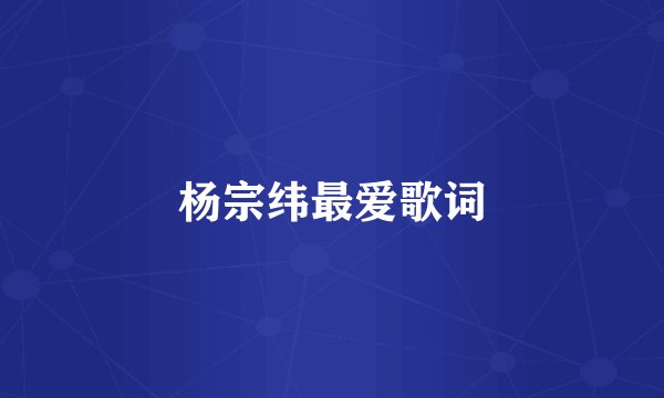 杨宗纬最爱歌词