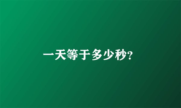 一天等于多少秒？