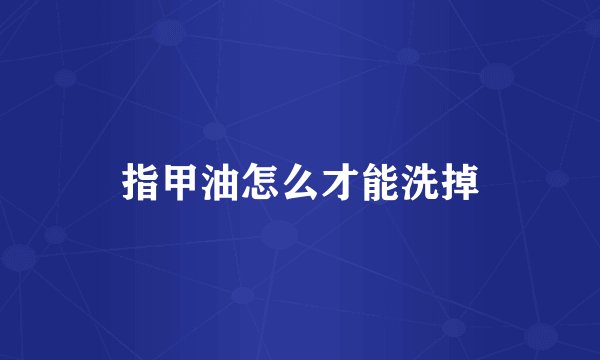 指甲油怎么才能洗掉