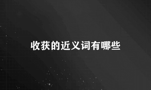 收获的近义词有哪些