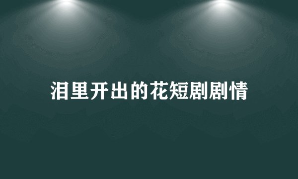 泪里开出的花短剧剧情