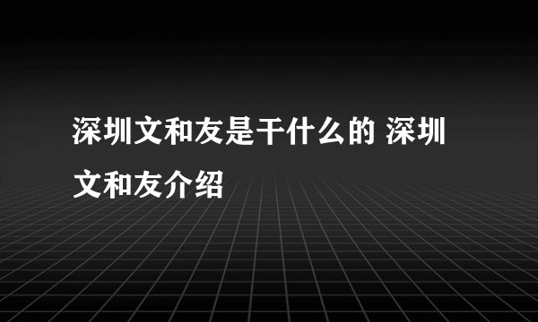深圳文和友是干什么的 深圳文和友介绍