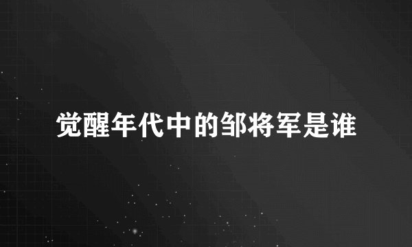 觉醒年代中的邹将军是谁