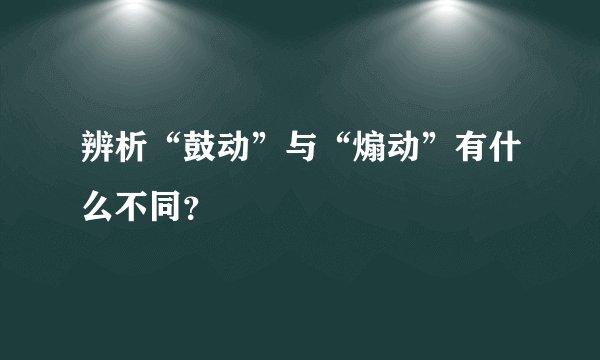 辨析“鼓动”与“煽动”有什么不同？