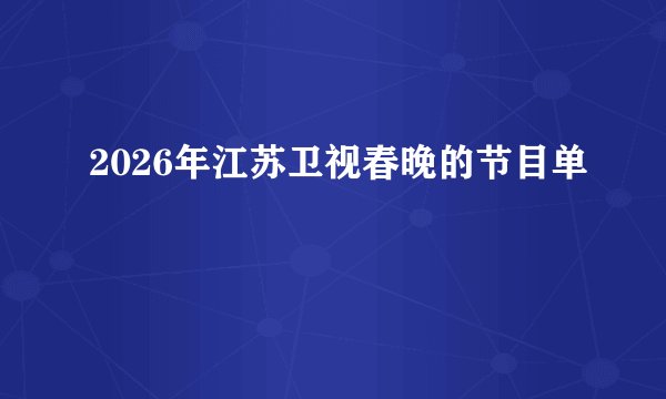 2026年江苏卫视春晚的节目单