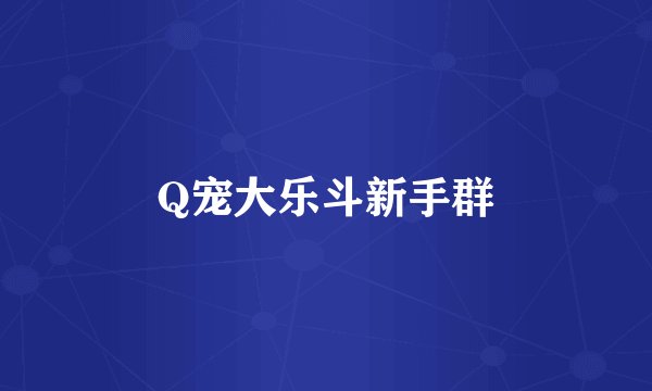 Q宠大乐斗新手群