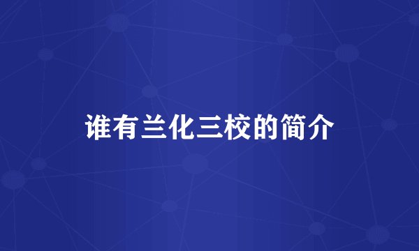 谁有兰化三校的简介