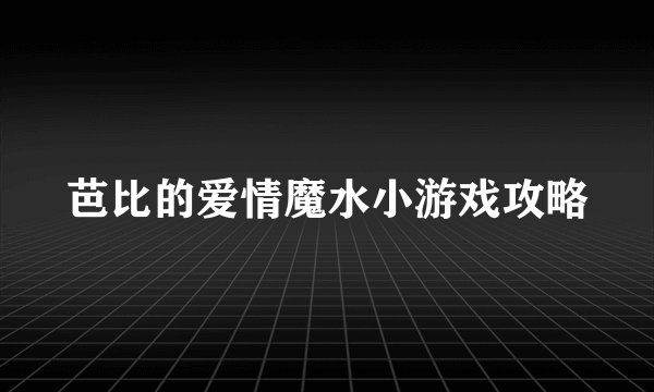 芭比的爱情魔水小游戏攻略