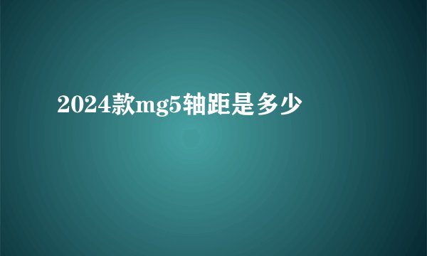 2024款mg5轴距是多少
