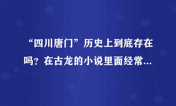“四川唐门”历史上到底存在吗？在古龙的小说里面经常看到但不知道历