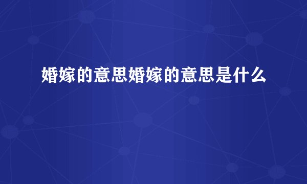 婚嫁的意思婚嫁的意思是什么