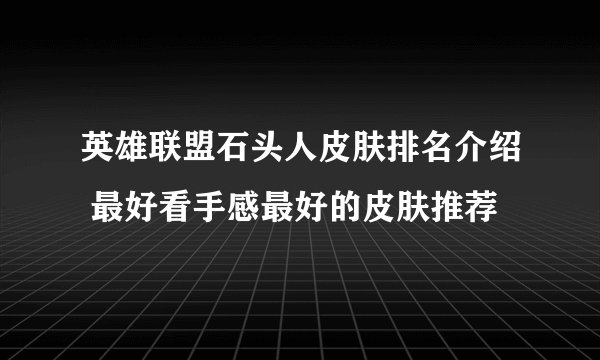 英雄联盟石头人皮肤排名介绍 最好看手感最好的皮肤推荐
