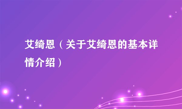 艾绮恩（关于艾绮恩的基本详情介绍）