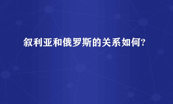 叙利亚和俄罗斯的关系如何?