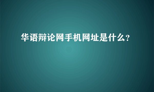 华语辩论网手机网址是什么？