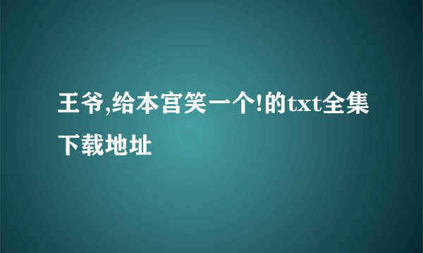 王爷,给本宫笑一个!的txt全集下载地址