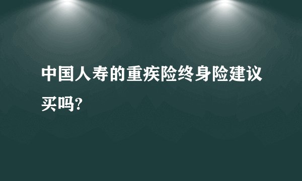 中国人寿的重疾险终身险建议买吗?