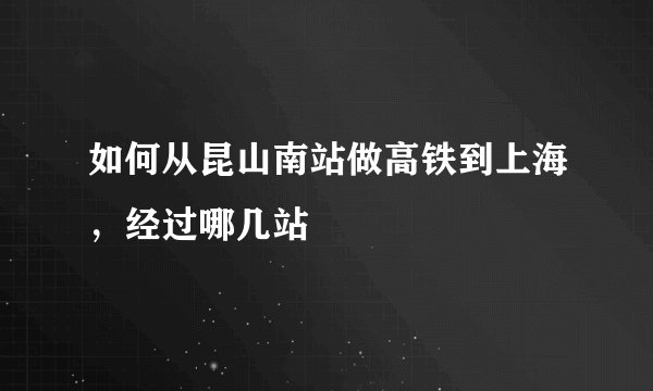 如何从昆山南站做高铁到上海，经过哪几站