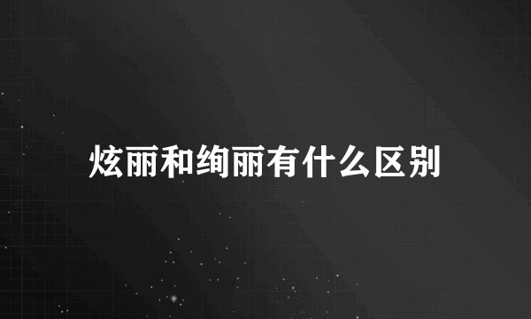 炫丽和绚丽有什么区别